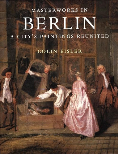 Masterworks in Berlin A City's Paintings Reunited : Painting in the Western World, 1300-1914