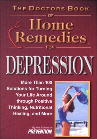 Doctor's Book of Home Remedies for Depression: More Than 100 Solutions for Turning Your Life Around Through Positve Thinking, Nutritional Healing, and More