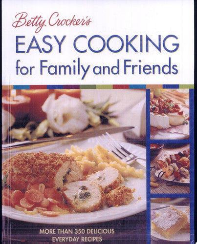 Betty Crocker's Easy Cooking for Family and Friends: More Than 350 Delicious Everyday Recipes