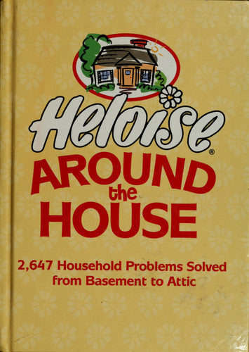 Heloise Around the House 2,647 Household Problems Solved from Basement to Attic