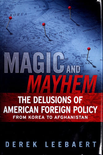 Magic and Mayhem: The Delusions of American Foreign Policy From Korea to Afghanistan