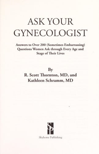 Ask Your Gynecologist: Answers to Over 200 (Sometimes Embarrassing) Questions Women Ask through Every Age and Stage of Their Lives