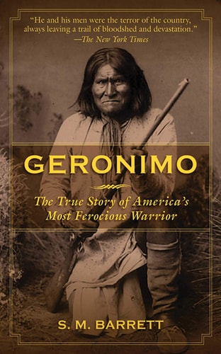 Geronimo The True Story of America's Most Ferocious Warrior