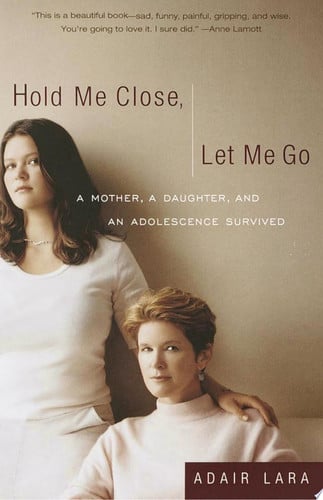 Hold Me Close, Let Me Go: A Mother, A Daughter and an Adolescence Survived