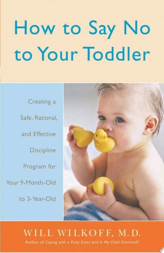 How to Say No to Your Toddler: Creating a Safe, Rational, and Effective Discipline Program for Your 9-Month to 3-Year Old