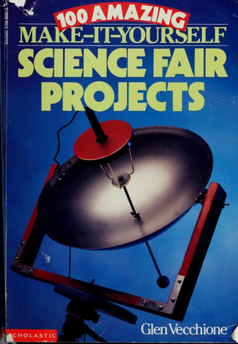 100 Amazing Make It Yourself Science Fair Projects
