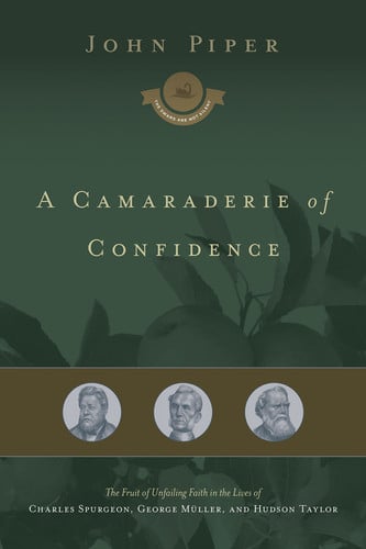 A Camaraderie of Confidence: The Fruit of Unfailing Faith in the Lives of Charles Spurgeon, George Müller, and Hudson Taylor (Volume 7)