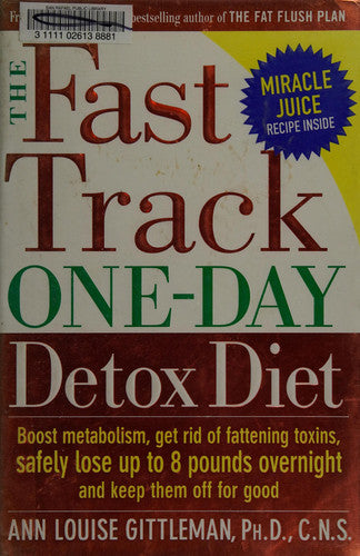The Fast Track One-Day Detox Diet: Boost Metabolism, Get Rid of Fattening Toxins, Safely Lose Up to 8 Pounds Overnight and Keep Them Off for Good
