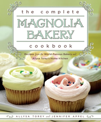 The Complete Magnolia Bakery Cookbook Recipes from the World-Famous Bakery and Allysa Torey's Home Kitchen