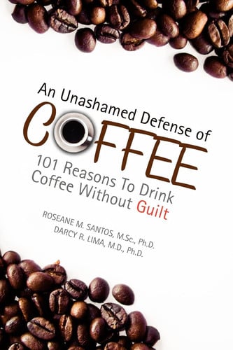 An Unashamed Defense of Coffee: 101 Reasons To Drink Coffee Without Guilt