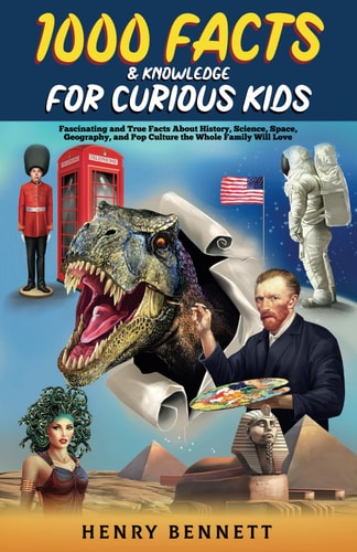 1000 Facts and Knowledge for Curious Kids Fascinating and True Facts about History, Science, Space, Geography, and Pop Culture the Whole Family Will Love