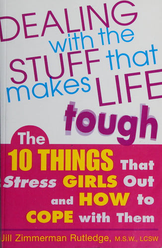 Dealing with the Stuff That Makes Life Tough : The 10 Things That Stress Girls Out and How to Cope with Them