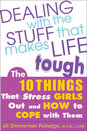 Dealing with the Stuff That Makes Life Tough : The 10 Things That Stress Girls Out and How to Cope with Them