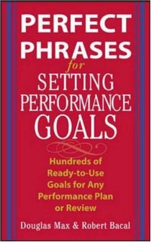 Perfect Phrases for Setting Performance Goals : Hundreds of Ready-to-Use Goals for Any Performance Plan or Review