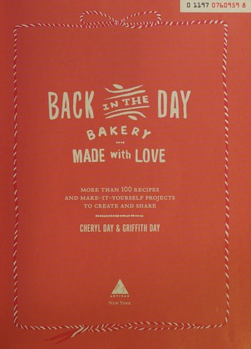 Back in the Day Bakery Made with Love More than 100 Recipes and Make-It-Yourself Projects to Create and Share