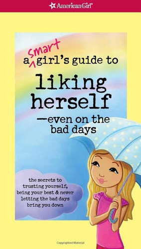 A Smart Girl's Guide to Liking Herself-- Even on the Bad Days The Secrets to Trusting Yourself, Being Your Best & Never Letting the Bad Days Bring You Down