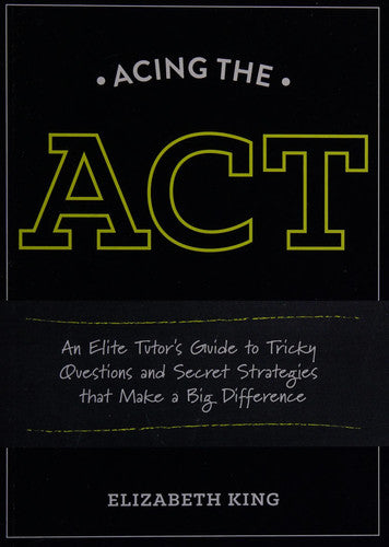 Acing the ACT: An Elite Tutor's Guide to Tricky Questions and Secret Strategies that Make a Big Difference