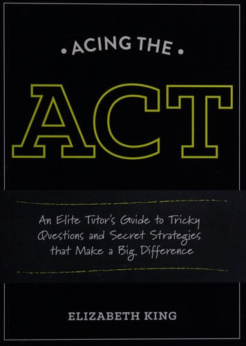 Acing the ACT: An Elite Tutor's Guide to Tricky Questions and Secret Strategies that Make a Big Difference
