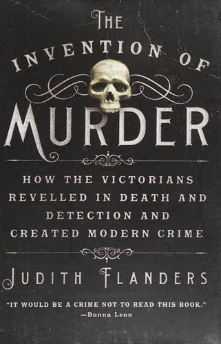 The Invention of Murder How the Victorians Revelled in Death and Detection and Created Modern Crime