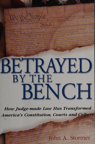 Betrayed By the Bench: How Judge-made Law Has Transformed America's Constitution, Courts and Culture