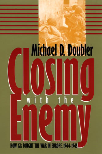 Closing with the Enemy: How GIs Fought the War in Europe, 1944-1945 (Modern War Studies)