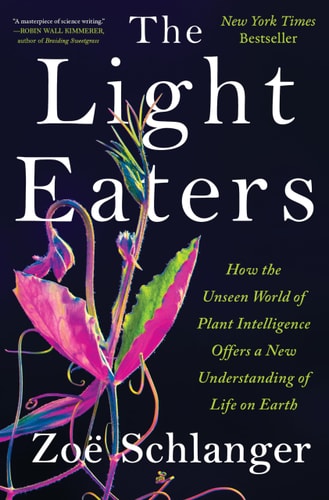 The Light Eaters How the Unseen World of Plant Intelligence Offers a New Understanding of Life on Earth