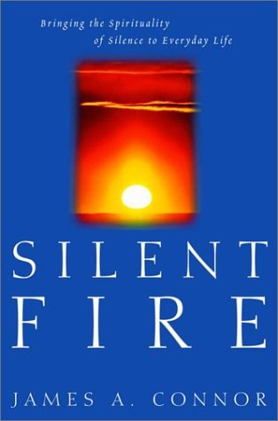 Silent Fire: Bringing the Spirituality of Silence to Everyday Life