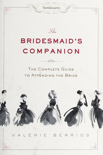 Town & Country The Bridesmaid's Companion: The Complete Guide to Attending the Bride