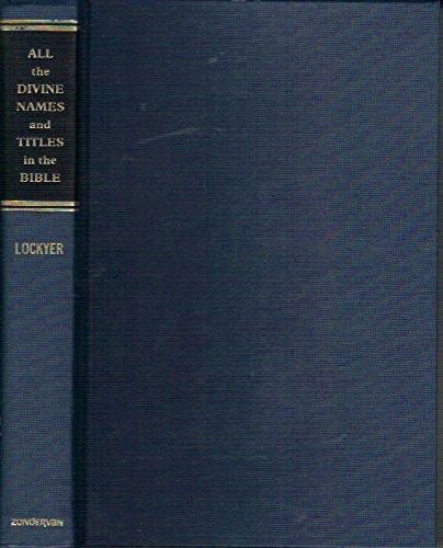 All the Divine Names and Titles in the Bible: A Unique Classification of All Scriptural Designations of the Three Persons of the Trinity