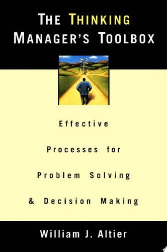 The Thinking Manager's Toolbox: Effective Processes for Problem Solving and Decision Making
