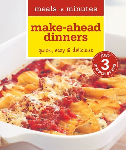 Meals in Minutes: Make-Ahead Dinners: Quick, Easy & Delicious