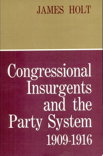 Congressional Insurgents and the Party System, 1909–1916 (Harvard Historical Monographs)
