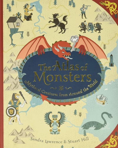 The Atlas of Monsters Mythical Creatures from Around the World