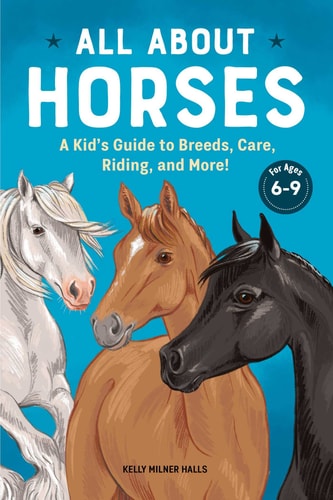 All About Horses A Kid's Guide to Breeds, Care, Riding, and More!