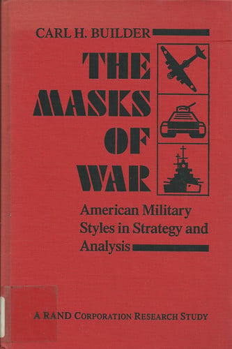 The Masks of War: American Military Styles in Strategy and Analysis: A RAND Corporation Research Study