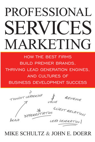 Professional Services Marketing: How the Best Firms Build Premier Brands, Thriving Lead Generation Engines, and Cultures of Business Development Success