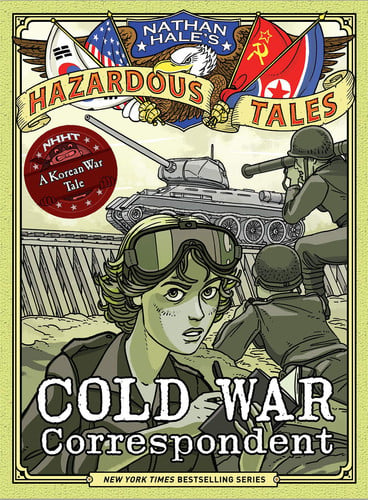 Cold War Correspondent (Nathan Hale's Hazardous Tales #11) A Korean War Tale