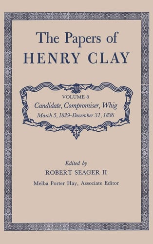 The Papers of Henry Clay: Candidate, Compromiser, Whig, March 5, 1829-December 31, 1836 (Papers of Henry Clay, 8)