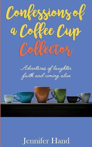 Confessions of a Coffee Cup Collector: Adventures of Laughter, Faith and Coming Alive