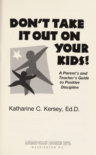 Don't Take It Out on Your Kids! a Parents and Teachers Guide to Positive Discipline