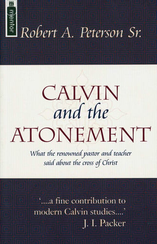 Calvin and the Atonement: What the Renowned Pastor and Teacher Said About the Cross of Christ