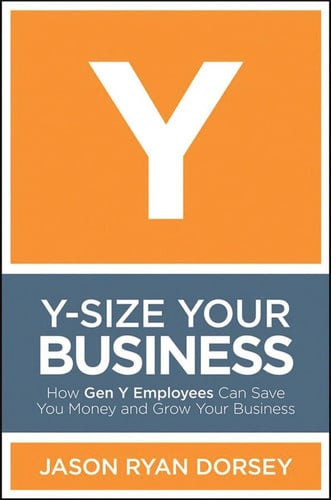 Y-Size Your Business: How Gen Y Employees Can Save You Money and Grow Your Business