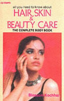 All You Need to Know About Hair, Skin and Beauty Care: The Complete Body Book