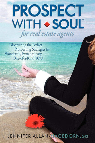 Prospect with Soul for Real Estate Agents: Discovering the Perfect Prospecting Strategies for Wonderful, Extraordinary One-of-a-Kind YOU