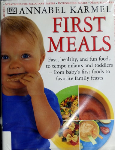 First Meals Fast, Healthy, and Fun Foods to Tempt Infants and Toddlers from Baby's First Foods to Favorite Family Feasts