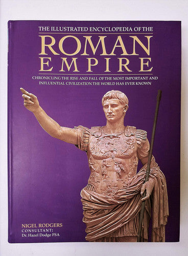 The Illustrated Encyclopedia of the Roman Empire Chronicling the Rise and Fall of the Most Important and Influential Civilization the World Has Ever Known