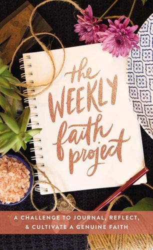 The Weekly Faith Project A Challenge to Journal, Reflect, and Cultivate a Genuine Faith