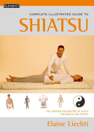 The Complete Illustrated Guide to Shiatsu: The Japanese Healing Art of Touch for Health and Fitness
