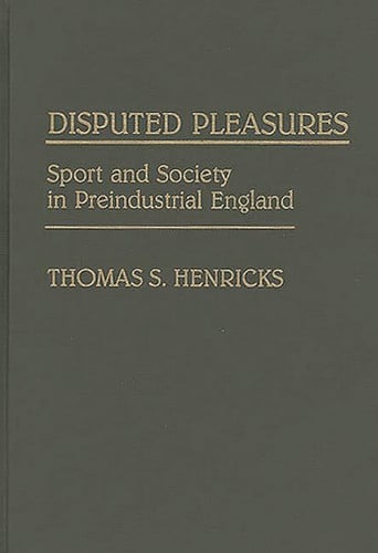 Disputed Pleasures: Sport and Society in Preindustrial England (Contributions to the Study of World History)