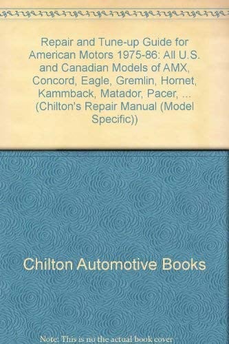 Chilton's Repair & Tune-Up Guide American Motors 1975-86: All U.S. and Canadian Models of Amx, Concord, Eagle, Gremlin, Hornet, Kammback, Matador, Pacer, Spir (Chilton's Repair Manual)